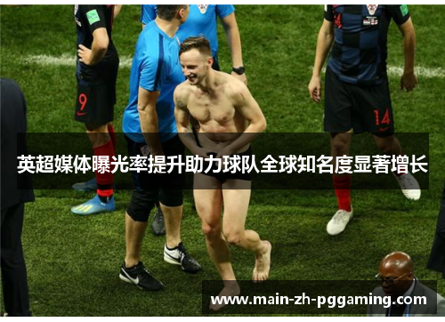 英超媒体曝光率提升助力球队全球知名度显著增长