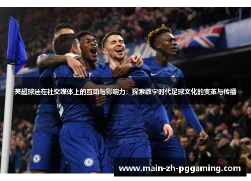 英超球迷在社交媒体上的互动与影响力：探索数字时代足球文化的变革与传播