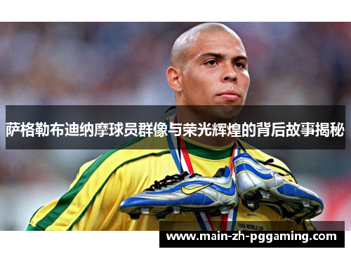 萨格勒布迪纳摩球员群像与荣光辉煌的背后故事揭秘