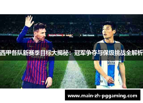 西甲各队新赛季目标大揭秘：冠军争夺与保级挑战全解析