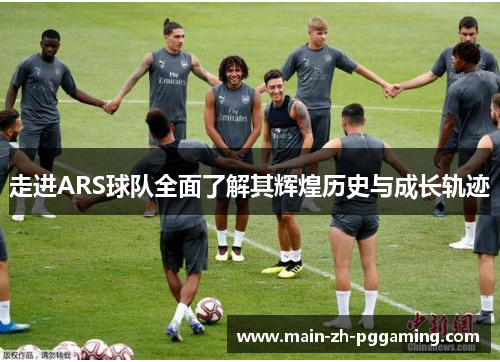 走进ARS球队全面了解其辉煌历史与成长轨迹