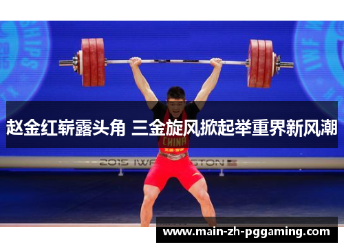 赵金红崭露头角 三金旋风掀起举重界新风潮