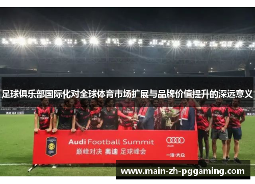 足球俱乐部国际化对全球体育市场扩展与品牌价值提升的深远意义