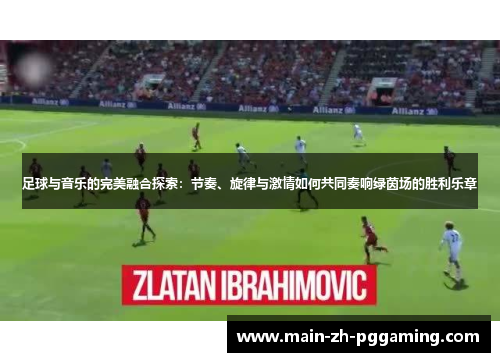 足球与音乐的完美融合探索：节奏、旋律与激情如何共同奏响绿茵场的胜利乐章