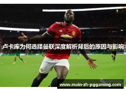 卢卡库为何选择曼联深度解析背后的原因与影响