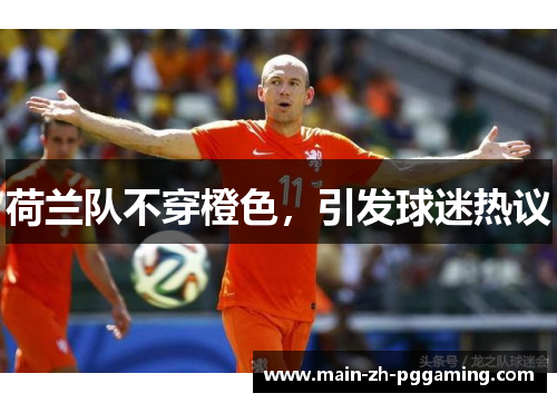 荷兰队不穿橙色，引发球迷热议