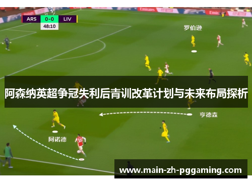 阿森纳英超争冠失利后青训改革计划与未来布局探析