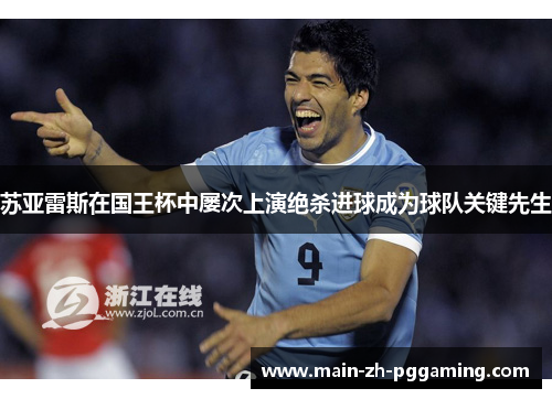 苏亚雷斯在国王杯中屡次上演绝杀进球成为球队关键先生