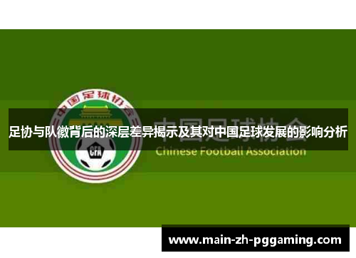 足协与队徽背后的深层差异揭示及其对中国足球发展的影响分析