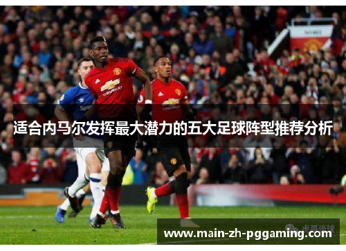 适合内马尔发挥最大潜力的五大足球阵型推荐分析