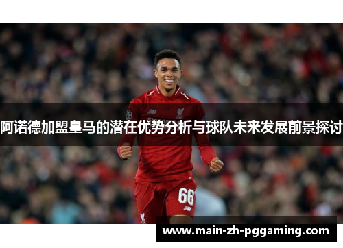 阿诺德加盟皇马的潜在优势分析与球队未来发展前景探讨