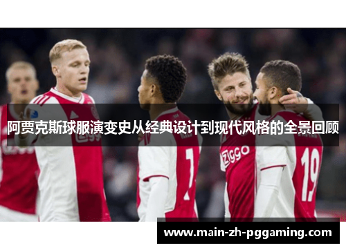 阿贾克斯球服演变史从经典设计到现代风格的全景回顾