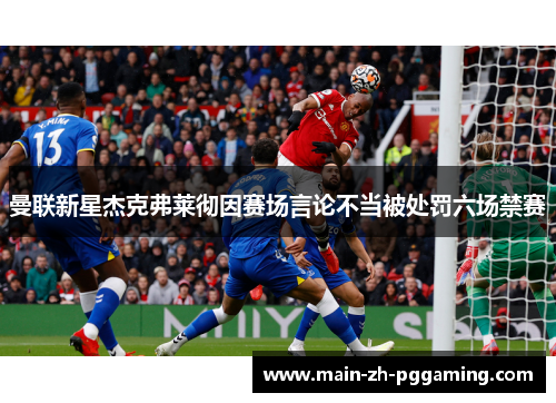 曼联新星杰克弗莱彻因赛场言论不当被处罚六场禁赛