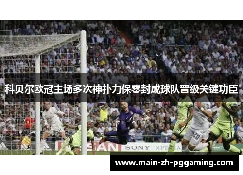 科贝尔欧冠主场多次神扑力保零封成球队晋级关键功臣