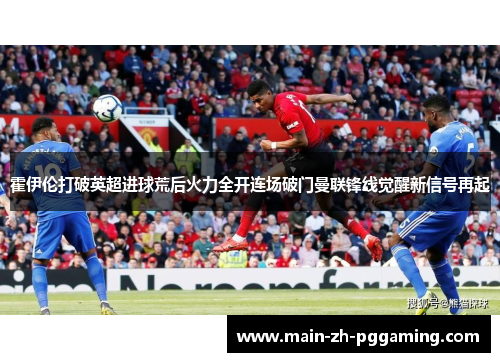 霍伊伦打破英超进球荒后火力全开连场破门曼联锋线觉醒新信号再起