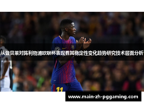 从登贝莱对阵利物浦欧联杯表现看其稳定性变化趋势研究技术层面分析
